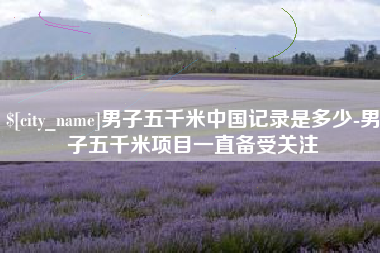 东台男子五千米中国记录是多少-男子五千米项目一直备受关注