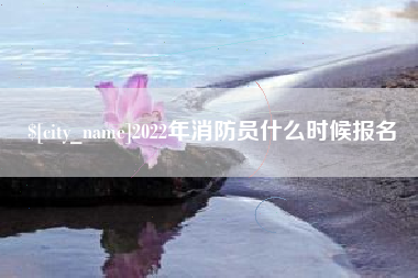 东台2022年消防员什么时候报名