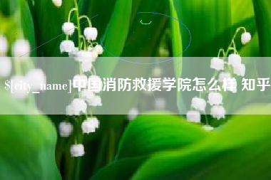 东台中国消防救援学院怎么样 知乎