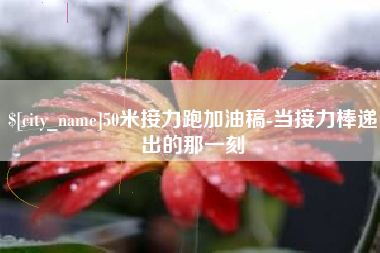 东台50米接力跑加油稿-当接力棒递出的那一刻
