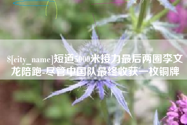 东台短道5000米接力最后两圈李文龙陪跑-尽管中国队最终收获一枚铜牌