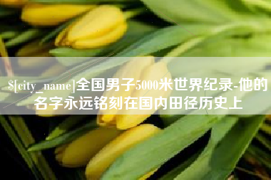 东台全国男子5000米世界纪录-他的名字永远铭刻在国内田径历史上