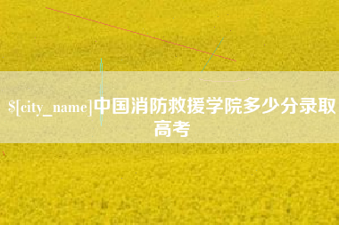 东台中国消防救援学院多少分录取高考