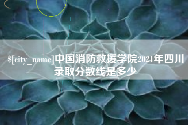东台中国消防救援学院2021年四川录取分数线是多少