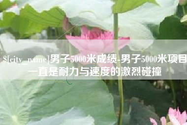东台男子5000米成绩-男子5000米项目一直是耐力与速度的激烈碰撞