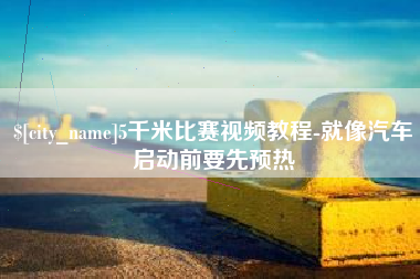 东台5千米比赛视频教程-就像汽车启动前要先预热