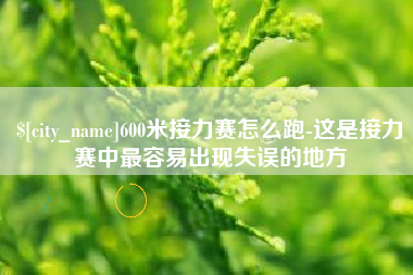 东台600米接力赛怎么跑-这是接力赛中最容易出现失误的地方