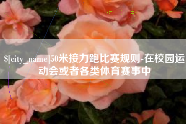东台50米接力跑比赛规则-在校园运动会或者各类体育赛事中