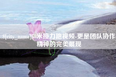 东台50米接力跑视频-更是团队协作精神的完美展现