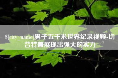 东台男子五千米世界纪录视频-切普特盖展现出强大的实力
