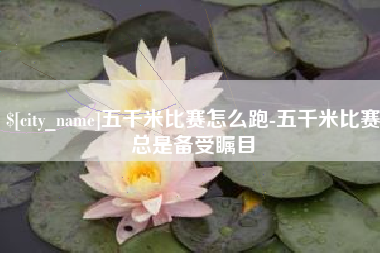 东台五千米比赛怎么跑-五千米比赛总是备受瞩目