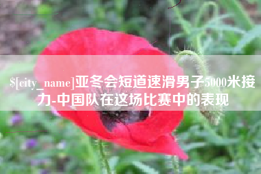 东台亚冬会短道速滑男子5000米接力-中国队在这场比赛中的表现