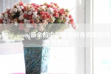 东台最全的中国地图和各省地图及各市地图