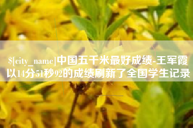 东台中国五千米最好成绩-王军霞以14分51秒92的成绩刷新了全国学生记录
