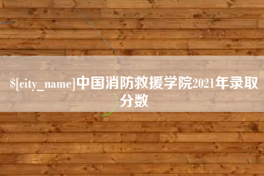 东台中国消防救援学院2021年录取分数