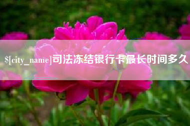 东台司法冻结银行卡最长时间多久