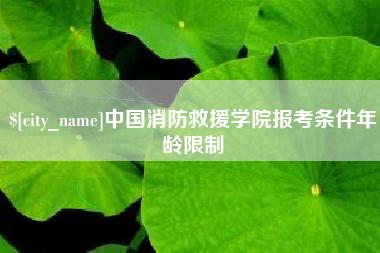 东台中国消防救援学院报考条件年龄限制