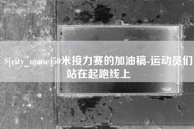 东台50米接力赛的加油稿-运动员们站在起跑线上