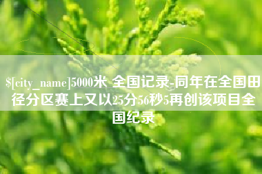 东台5000米 全国记录-同年在全国田径分区赛上又以25分56秒5再创该项目全国纪录