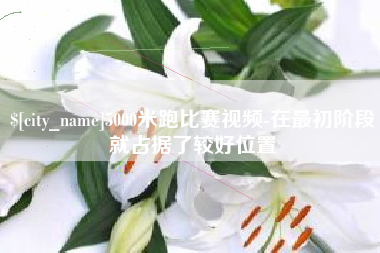 东台5000米跑比赛视频-在最初阶段就占据了较好位置