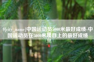 东台中国运动员5000米最好成绩-中国运动员在5000米项目上的最好成绩