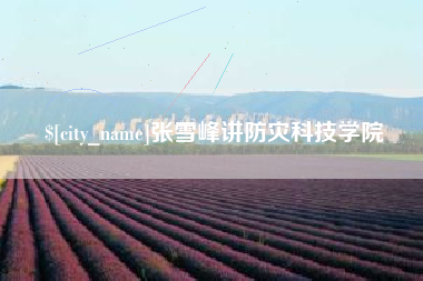 东台张雪峰讲防灾科技学院