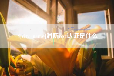 东台消防cccf认证是什么