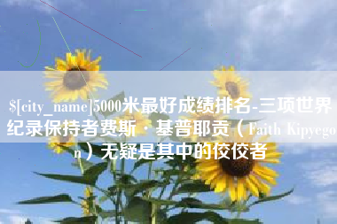 东台5000米最好成绩排名-三项世界纪录保持者费斯·基普耶贡（Faith Kipyegon）无疑是其中的佼佼者
