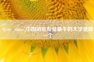东台中国消防专业最牛的大学是哪一个