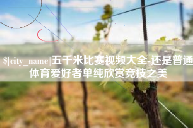 东台五千米比赛视频大全-还是普通体育爱好者单纯欣赏竞技之美