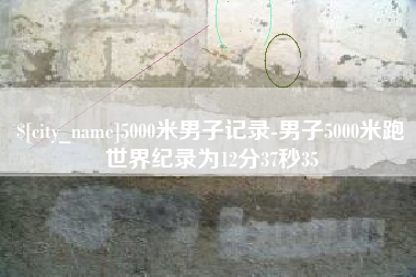 东台5000米男子记录-男子5000米跑世界纪录为12分37秒35