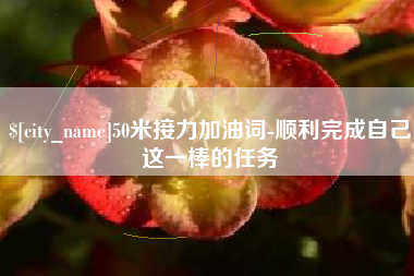 东台50米接力加油词-顺利完成自己这一棒的任务