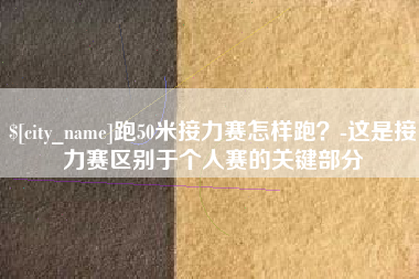 东台跑50米接力赛怎样跑？-这是接力赛区别于个人赛的关键部分