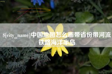 东台中国地图怎么画带省份带河流铁路海洋半岛