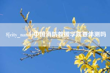 东台中国消防救援学院要体测吗