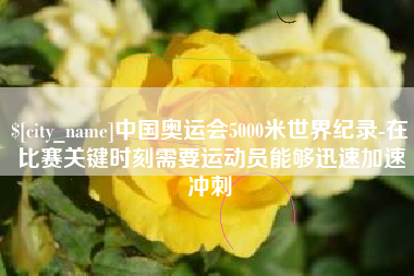 东台中国奥运会5000米世界纪录-在比赛关键时刻需要运动员能够迅速加速冲刺