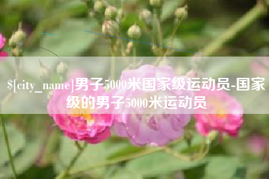 东台男子5000米国家级运动员-国家级的男子5000米运动员