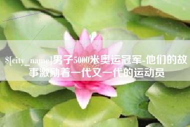 东台男子5000米奥运冠军-他们的故事激励着一代又一代的运动员