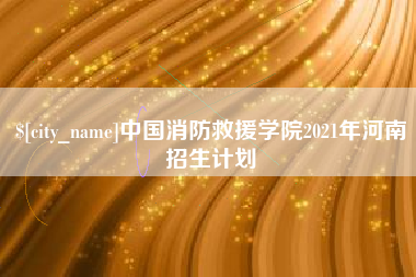 东台中国消防救援学院2021年河南招生计划