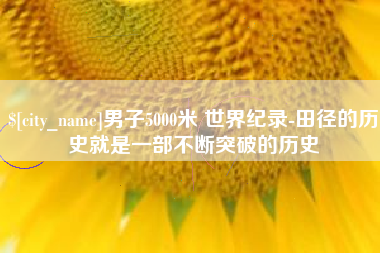 东台男子5000米 世界纪录-田径的历史就是一部不断突破的历史
