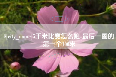 东台5千米比赛怎么跑-最后一圈的第一个100米