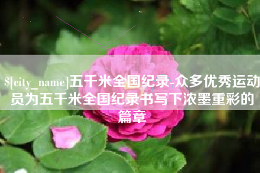 东台五千米全国纪录-众多优秀运动员为五千米全国纪录书写下浓墨重彩的篇章