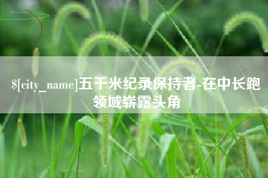 东台五千米纪录保持者-在中长跑领域崭露头角