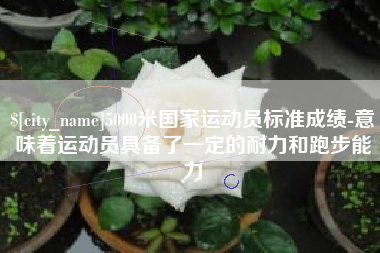 东台5000米国家运动员标准成绩-意味着运动员具备了一定的耐力和跑步能力