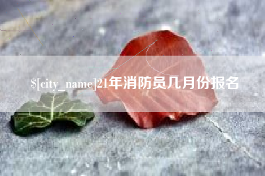 东台21年消防员几月份报名
