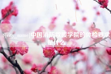 东台中国消防救援学院的体检要求是什么