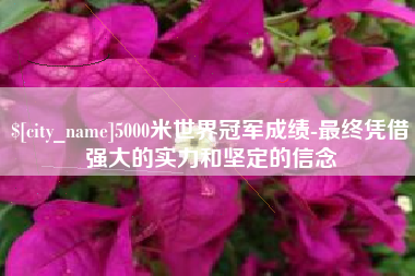 东台5000米世界冠军成绩-最终凭借强大的实力和坚定的信念