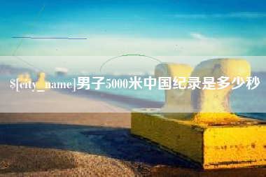 东台男子5000米中国纪录是多少秒