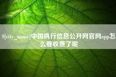 东台中国执行信息公开网官网app怎么要收费了呢