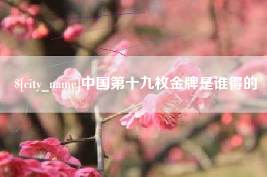 东台中国第十九枚金牌是谁得的